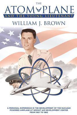 William J. Brown - The Atom Plane And The Young Lieutenant: A Personal Experience In The Development Of The Nuclear Powered Airplane At Wright Air Development Center Fro, Häftad. Tillgänglighet: Lägg i varukorg