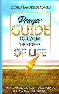 Prayer Guide To Calm The Storms Of Life: Transformational Prayer Guide For Your Life, Marriage, Family and Finance