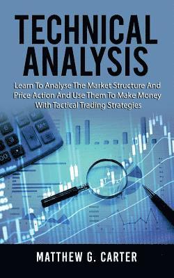 Matthew G. Carter - Technical Analysis: Learn To Analyse The Market Structure And Price Action And Use Them To Make Money With Tactical Trading Strategies, Häftad. Tillgänglighet: Lägg i varukorg