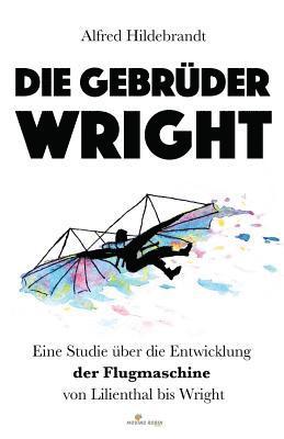 Alfred Hildebrandt - Die Gebrüder Wright: Eine Studie über die Entwicklung der Flugmaschine von Lilienthal bis Wright, Häftad. Tillgänglighet: Lägg i varukorg
