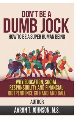 Aaron Johnson - Don't Be A Dumb Jock: How To Be A Super Human Being: Why Education, Social Responsibility and Financial Independence Go Hand and Ball, Häftad