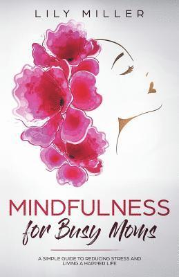 Lily Miller - Mindfulness for Busy Moms: A Simple Guide to Reducing Stress and Living a Happier Life, Häftad. Tillgänglighet: Lägg i varukorg
