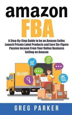 Greg Parker - Amazon FBA: A Step-By-Step Guide to be an Amazon Seller, Launch Private Label Products and Earn Six-Figure Passive Income From You, Häftad. Tillgänglighet: Lägg i varukorg