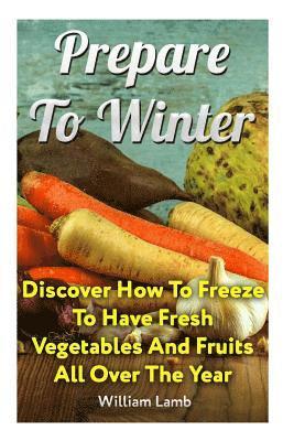 William Lamb - Prepare To Winter: Discover How To Freeze To Have Fresh Vegetables And Fruits All Over The Year, Häftad. Tillgänglighet: Lägg i varukorg