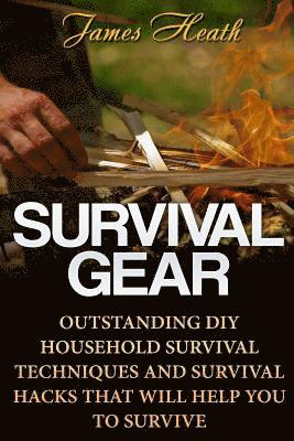 James Heath - Survival Gear: Outstanding DIY Household Survival Techniques And Survival Hacks That Will Help You To Survive, Häftad
