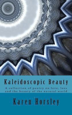 Karen Horsley - Kaleidoscopic Beauty: A collection of poetry on love, loss and the beauty of the natural world, Häftad