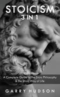 Stoicism: A Complete Guide to the Stoic Philosophy & the Stoic Way of Life