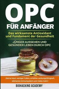 OPC fr Anfnger: Das wirksamste Antioxidant und Fundament der Gesundheit. Jnger aussehen und gesnder leben durch Opc. ( Reine Haut, w