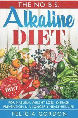 Felicia Gordon - The No B.S. Alkaline Diet: A Practical Guide to This Science Based Diet for Natural Weight Loss, Disease Prevention & a Longer & Healthier Life., Häftad. Tillgänglighet: Lägg i varukorg