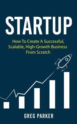 Greg Parker - Startup: How To Create A Successful, Scalable, High-Growth Business From Scratch, Häftad. Tillgänglighet: Lägg i varukorg