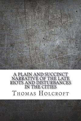 A plain and succinct narrative of the late riots and disturbances in the cities