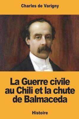 Charles De Varigny - La Guerre civile au Chili et la chute de Balmaceda, Häftad