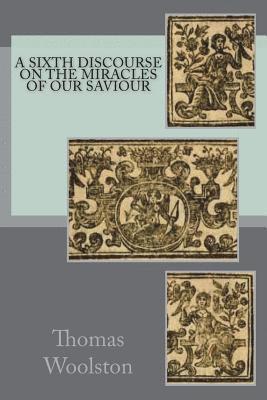 Thomas Woolston - A sixth discourse on the miracles of our Saviour, Häftad