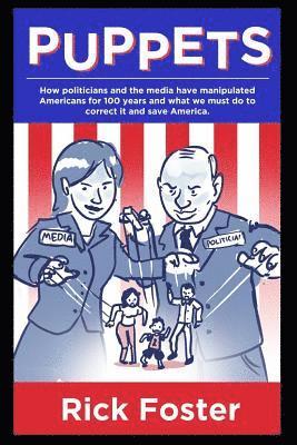 Rick Foster - Puppets: How Politicians and the Media Have Manipulated Americans for 100 Years and What We Must Do to Correct It and Save America., Häftad. Tillgänglighet: Lägg i varukorg