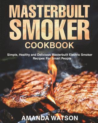 Amanda Watson - Masterbuilt Smoker Cookbook: Simple, Healthy and Delicious Masterbuilt Electric Smoker Recipes For Smart People, Häftad. Tillgänglighet: Lägg i varukorg