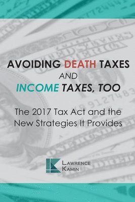 Raymond E. Saunders, Joseph a. Zarlengo - Avoiding Death Taxes and Income Taxes, Too: The 2017 Tax Act and the New Strategies It Provides, Häftad. Tillgänglighet: Lägg i varukorg