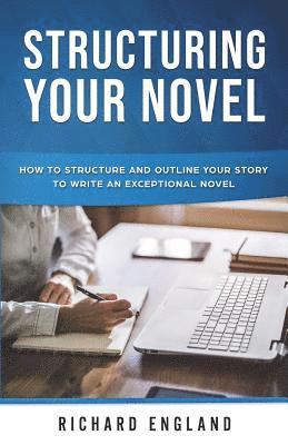 Richard England - Structuring Your Novel: How to Structure and Outline Your Story to Write an Exceptional Novel, Häftad
