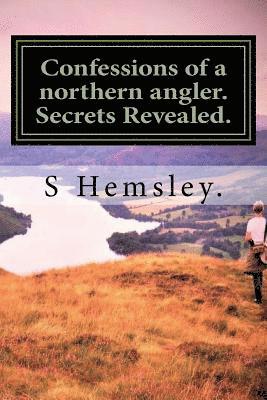 J. Hemsley, S. Hemsley - Confessions of a northern angler. Secrets Revealed.: Confessions of a Northern angler.Secrets Revealed, Häftad
