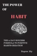 The Power of Habit: The 21 Day Success Formula to Positive Habit Creation