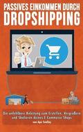 Passives Einkommen durch Dropshipping: Die unfehlbare Anleitung zum Erstellen, Vergrößern und Skalieren deines E-Commerce Shops