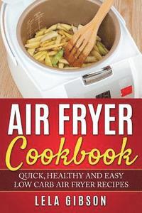 Air Fryer Cookbook: Quick, Healthy and Easy Low Carb Air Fryer Recipes