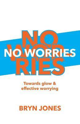 Bryn Jones - No Worries: Towards Glow and Effective Worrying, Häftad