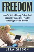 Freedom: How To Make Money Online And Become Financially Free By Creating Passive Income