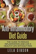 Anti-Inflammatory Diet Guide: The Guide To Reduce Inflammation And Live A Healthy Life Without Pain