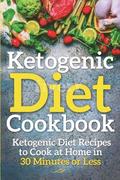 Ketogenic Diet Cookbook: Ketogenic Diet Recipes to Cook at Home in 30 Minutes or Less
