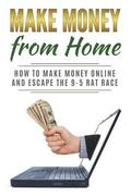 Make Money from Home: How to Make Money Online and Escape the 9-5 Rat Race