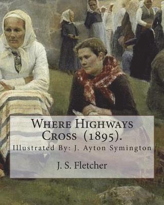 J. Ayton Symington, J. S. Fletcher - Where Highways Cross (1895). By: J. S. Fletcher: Illustrated By: J. Ayton Symington (1859-1939).British illustrator, Häftad. Tillgänglighet: Lägg i varukorg