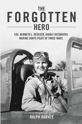 Ralph Harvey - The Forgotten Hero: Col. Kenneth L. Reusser, Highly Decorated Marine Corps Pilot of Three Wars, Häftad
