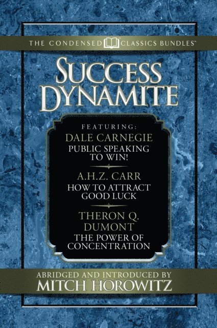 Mitch Horowitz, Theron Q. Dumont, A.H.Z. Carr, Dale Carnegie - Success Dynamite (Condensed Classics): featuring Public Speaking to Win!, How to Attract Good Luck, and The Power of Concentration, E-bok