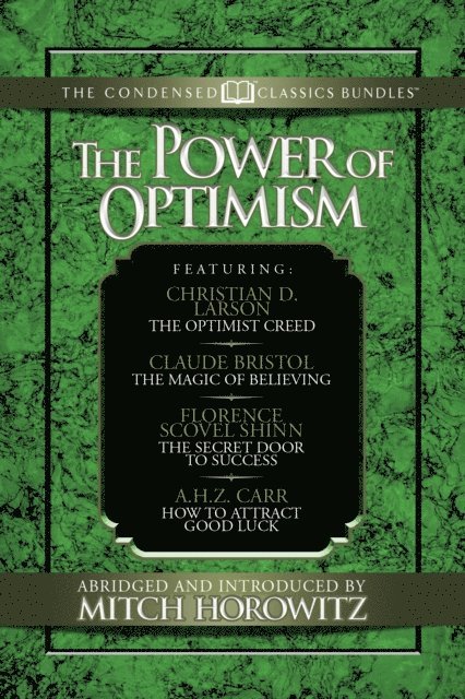 Mitch Horowitz, A.H.Z. Carr, Florence Scovel-Shinn, Claude M. Bristol - Power of Optimism (Condensed Classics): The Optimist Creed; The Magic of Believing; The Secret Door to Success; How to Attract Good Luck, E-bok