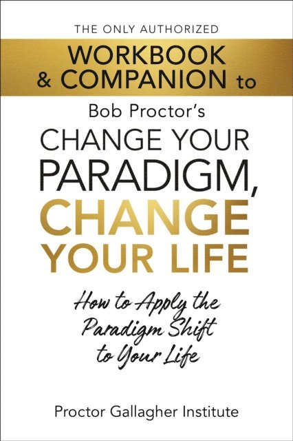 Proctor Gallagher Institute - Only Authorized Workbook & Companion to Bob Proctor's Change Your Paradigm, Change Your Life, E-bok