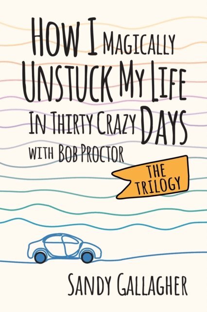 Sandy Gallagher - How I Magically Unstuck My Life in Thirty Crazy Days with Bob Proctor The Trilogy, E-bok