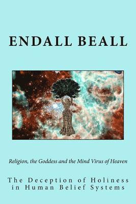 Endall Beall - Religion, the Goddess and the Mind Virus of Heaven: The Deception of Holiness in Human Belief Systems, Häftad