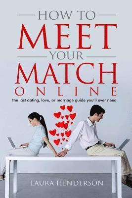 Laura Henderson - How To Meet Your Match Online: The Last Dating, Love, or Marriage Guide You'll Ever Need, Häftad