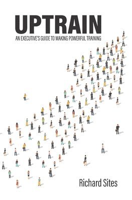 Richard Sites - Uptrain: An Executive's Guide to Making Powerful Training, Häftad. Tillgänglighet: Lägg i varukorg