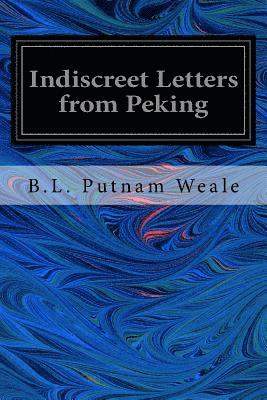 B. L. Putnam Weale - Indiscreet Letters from Peking: Being the Notes of an Eye-Witness, Which Set Forth in Some Detail, From Day to Day, the Real Story of the Siege and Sa, Häftad. Tillgänglighet: Lägg i varukorg