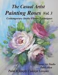 The Casual Artist- Painting Roses Vol. 3: Contemporary Stroke Flower Techniques