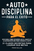 Autodisciplina Para el Exito - Descubra Como Desarrollar el Hábito de la Autodisciplina Para Lograr el Exito: 21 Claves Secretas Para Lograr sus Metas