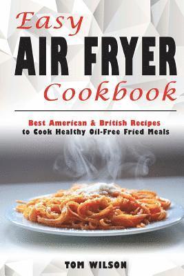 Tom Wilson - Easy Air Fryer Cookbook: Best American & British Recipes to Cook Healthy Oil-Free Fried Meals, Häftad