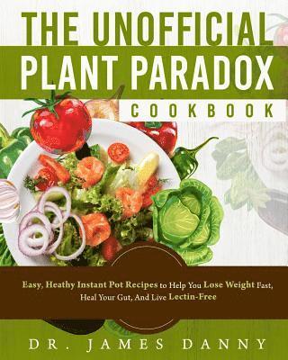 James Danny - The Unofficial Plant Paradox Cookbook: Easy, Heathy Instant Pot Lectin Free Recipes to Help You Lose Weight Fast, Reduce Inflammation, And Be Longevit, Häftad