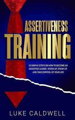 Luke Caldwell - Assertiveness Training: 10 Simple Steps How to Become an Assertive Leader, Stand Up, Speak up, and Take Control of Your Life, Häftad