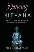 Dancing to Nirvana: One Man's Spiritual Adventure to Enlightenment and Back