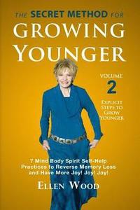 The Secret Method for Growing Younger, Volume 2: 7 Mind Body Spirit Self-Help Practices to Reverse Memory Loss and Have More Joy! Joy! Joy!