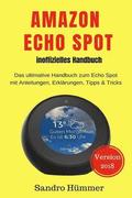 Amazon Echo Spot - inoffizielles Handbuch: Das ultimative Handbuch zum Echo Spot mit Alexa, Anleitungen, Erklrungen, Tipps & Tricks, Zubehr + IFTTT