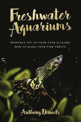 Anthony Daniels - Freshwater Aquariums: Properly Set Up Your Tank & Learn How to Make Your Fish Thrive, Häftad. Tillgänglighet: Lägg i varukorg