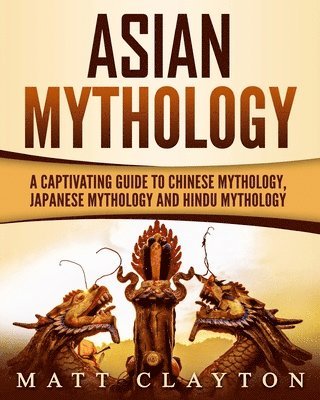 Matt Clayton - Asian Mythology: A Captivating Guide to Chinese Mythology, Japanese Mythology and Hindu Mythology, Häftad. Tillgänglighet: Lägg i varukorg